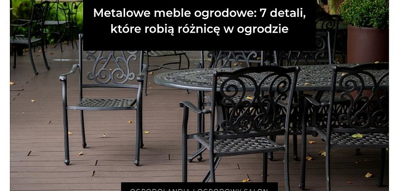 Metalowe meble ogrodowe: 7 detali, które robią różnicę w ogrodzie