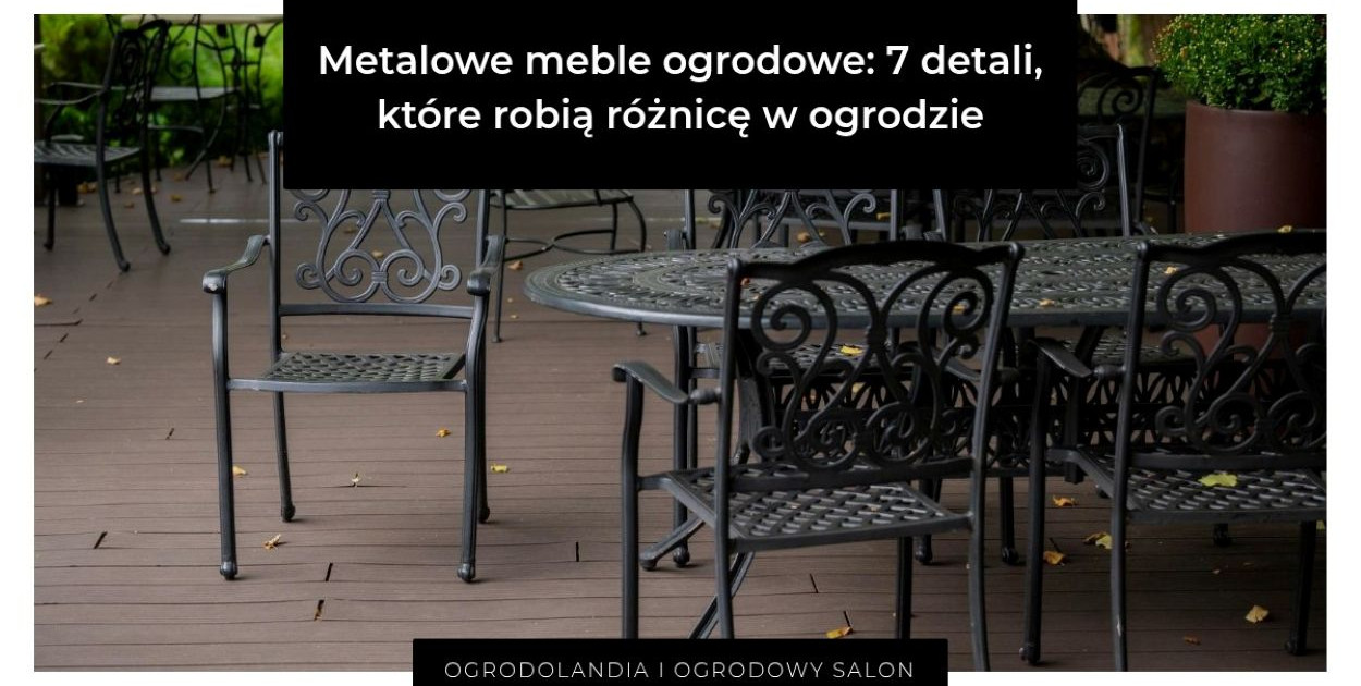 Metalowe meble ogrodowe: 7 detali, które robią różnicę w ogrodzie